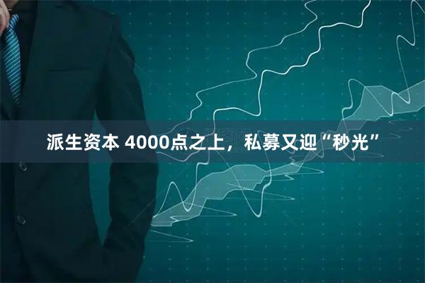 派生资本 4000点之上，私募又迎“秒光”