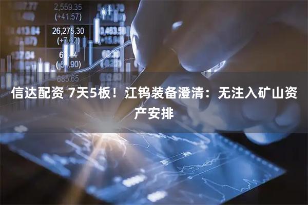 信达配资 7天5板！江钨装备澄清：无注入矿山资产安排