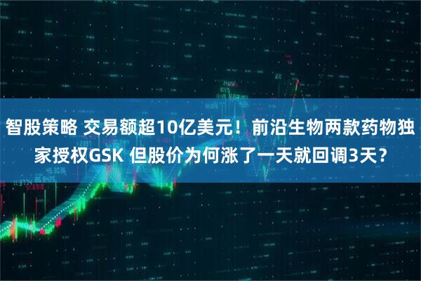 智股策略 交易额超10亿美元！前沿生物两款药物独家授权GSK 但股价为何涨了一天就回调3天？