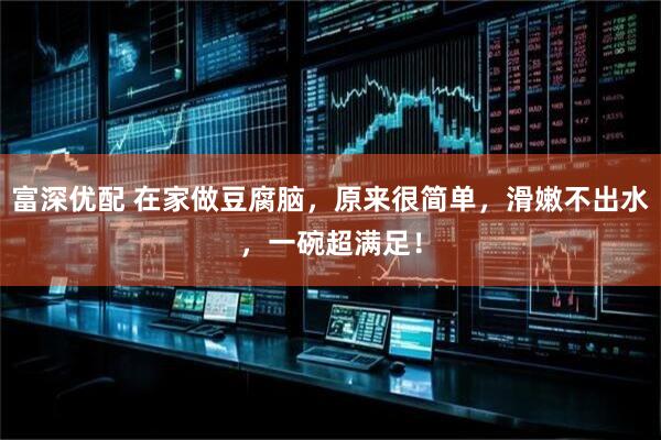富深优配 在家做豆腐脑，原来很简单，滑嫩不出水，一碗超满足！