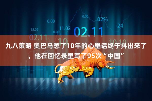 九八策略 奥巴马憋了10年的心里话终于抖出来了，他在回忆录里写了95次“中国”