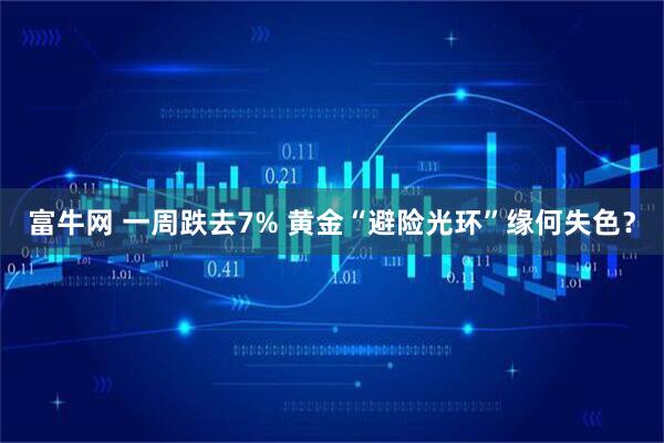 富牛网 一周跌去7% 黄金“避险光环”缘何失色？